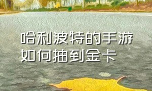 哈利波特的手游如何抽到金卡（哈利波特手游100%出金卡教程）