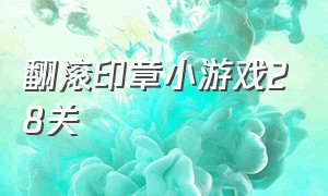 翻滚印章小游戏28关（盖章小游戏28关）