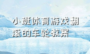 小班体育游戏翻滚的车轮教案