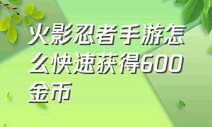 火影忍者手游怎么快速获得600金币