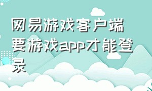 网易游戏客户端要游戏app才能登录