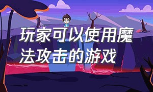 玩家可以使用魔法攻击的游戏