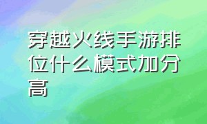 穿越火线手游排位什么模式加分高