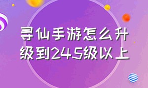 寻仙手游怎么升级到245级以上