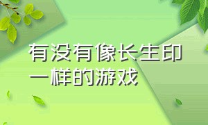 有没有像长生印一样的游戏