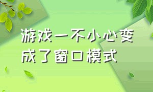 游戏一不小心变成了窗口模式