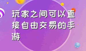 玩家之间可以直接自由交易的手游