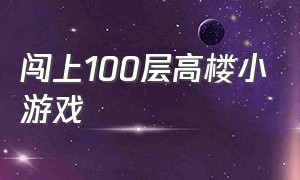 闯上100层高楼小游戏（坐电梯到每个楼层建房子的小游戏）