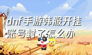 dnf手游韩服开挂账号封了怎么办