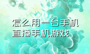 怎么用一台手机直播手机游戏