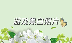 游戏黑白照片（游戏背景图超清黑白）