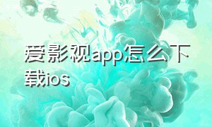 爱影视app怎么下载ios（爱看影视app官方免费版在哪下载）