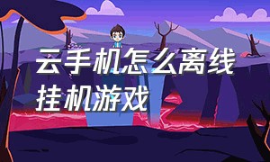 云手机怎么离线挂机游戏