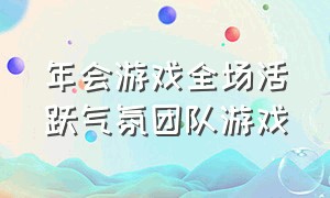 年会游戏全场活跃气氛团队游戏