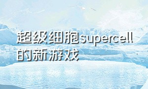 超级细胞supercell的新游戏