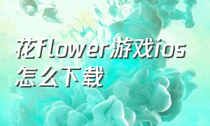 花flower游戏ios怎么下载