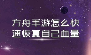 方舟手游怎么快速恢复自己血量