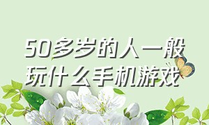 50多岁的人一般玩什么手机游戏