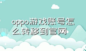 oppo游戏账号怎么转移到官网