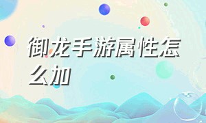 御龙手游属性怎么加（御龙手游70级封印怎么卡经验）