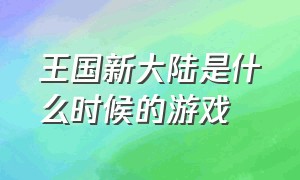 王国新大陆是什么时候的游戏（王国新大陆冬天什么时候开始）