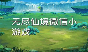 无尽仙境微信小游戏