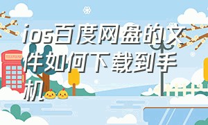 ios百度网盘的文件如何下载到手机