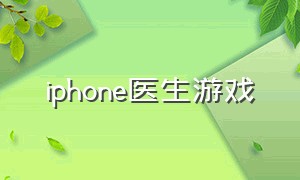 iphone医生游戏（医生游戏苹果怎么下载）