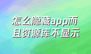 怎么隐藏app而且资源库不显示