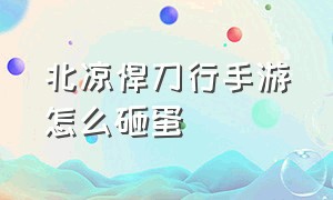 北凉悍刀行手游怎么砸蛋