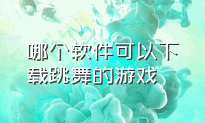 哪个软件可以下载跳舞的游戏