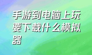 手游到电脑上玩要下载什么模拟器