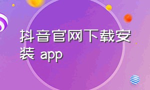 抖音官网下载安装 app