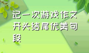 记一次游戏作文开头结尾优美句段