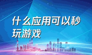 什么应用可以秒玩游戏