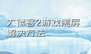 大镖客2游戏黑屏解决方法