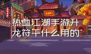 热血江湖手游升龙符干什么用的