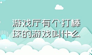 游戏厅有个打棒球的游戏叫什么