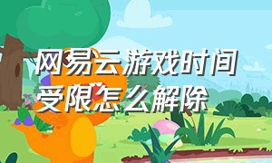 网易云游戏时间受限怎么解除