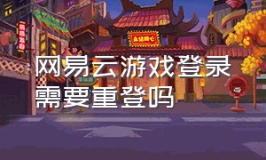 网易云游戏登录需要重登吗