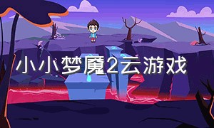 小小梦魇2云游戏