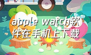 apple watch软件在手机上下载