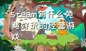 steam有什么免费好玩的经营游戏（steam有什么好玩免费小型游戏）