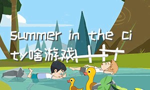 summer in the city啥游戏（summertime游戏中文）