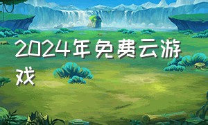 2024年免费云游戏（2021免费云游戏）