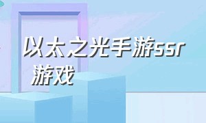 以太之光手游ssr 游戏（以太之光手游在哪里下载）