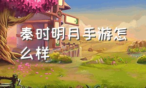 秦时明月手游怎么样（秦时明月手游还能玩吗）