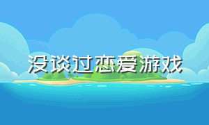 没谈过恋爱游戏（没谈过恋爱游戏怎么办）