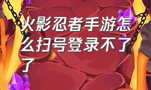 火影忍者手游怎么扫号登录不了了