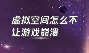 虚拟空间怎么不让游戏崩溃